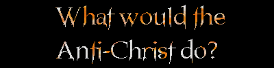 What Would The Anti-Christ
Do?
