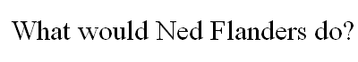 What Would Ned Flanders Do?