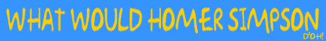 What Would Homer
Simpson -- D'oh!